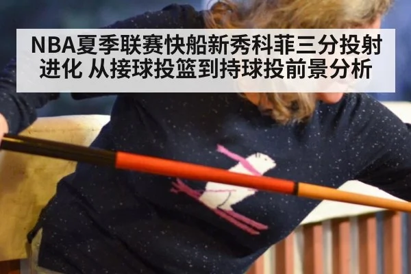 NBA夏季联赛快船新秀科菲三分投射进化 从接球投篮到持球投前景分析