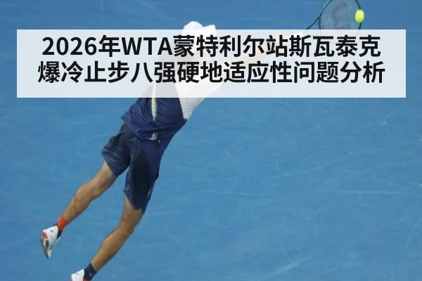 2026年WTA蒙特利尔站斯瓦泰克爆冷止步八强硬地适应性问题分析