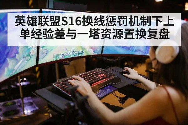 英雄联盟S16换线惩罚机制下上单经验差与一塔资源置换复盘