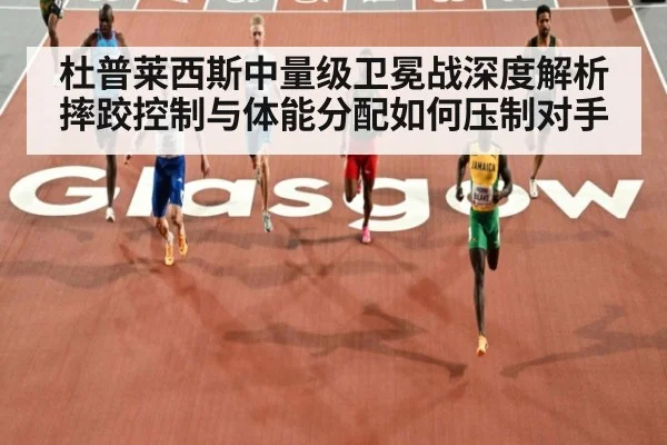 杜普莱西斯中量级卫冕战深度解析 摔跤控制与体能分配如何压制对手