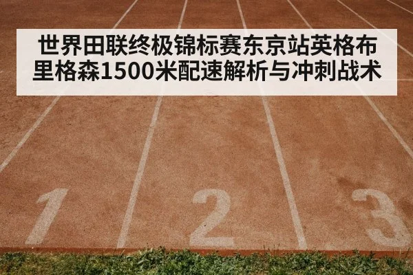 世界田联终极锦标赛东京站英格布里格森1500米配速解析与冲刺战术
