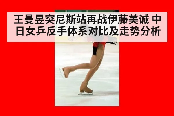 王曼昱突尼斯站再战伊藤美诚 中日女乒反手体系对比及走势分析